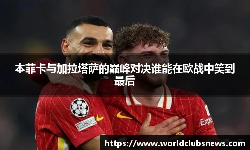 本菲卡与加拉塔萨的巅峰对决谁能在欧战中笑到最后