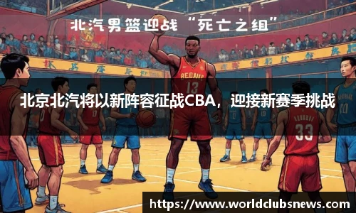 北京北汽将以新阵容征战CBA，迎接新赛季挑战