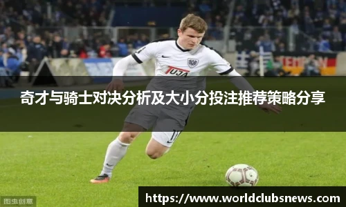 奇才与骑士对决分析及大小分投注推荐策略分享