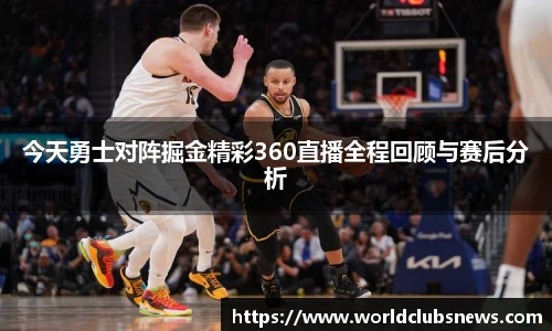 今天勇士对阵掘金精彩360直播全程回顾与赛后分析